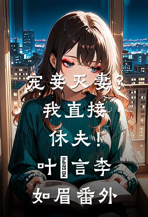 宠妾灭妻？我直接休夫！叶璟言李如眉番外