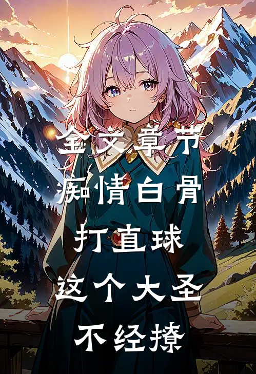 全文章节痴情白骨打直球，这个大圣不经撩