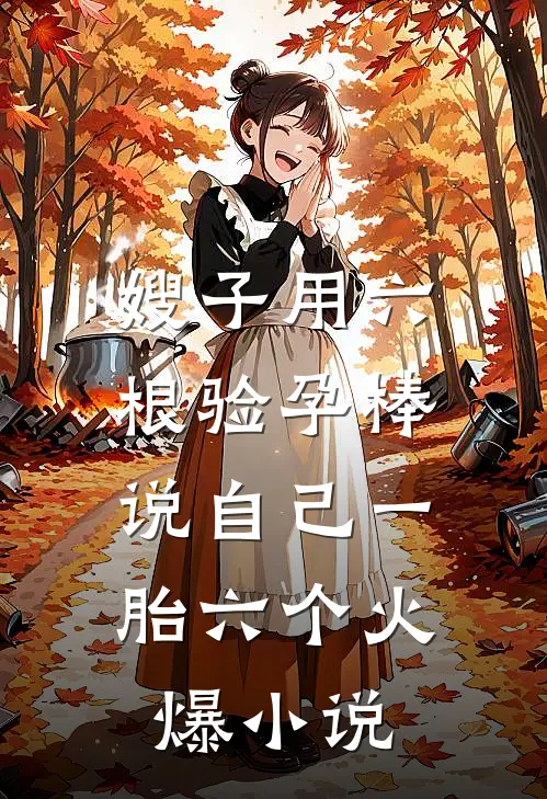 嫂子用六根验孕棒，说自己一胎六个火爆小说