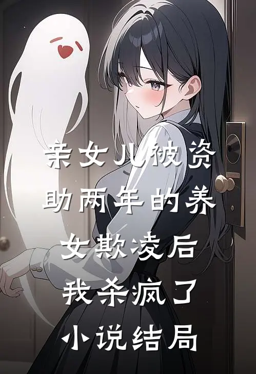 亲女儿被资助两年的养女欺凌后，我杀疯了小说结局