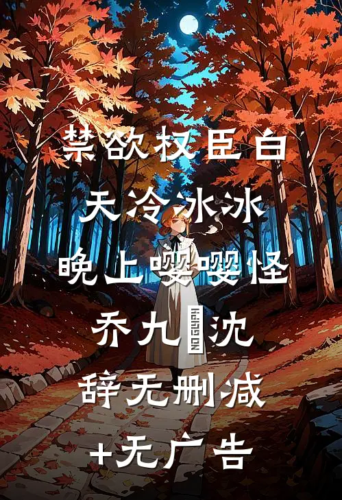 禁欲权臣白天冷冰冰，晚上嘤嘤怪乔九苼沈辞无删减+无广告