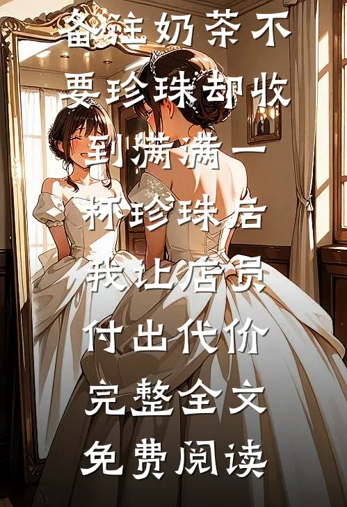备注奶茶不要珍珠却收到满满一杯珍珠后，我让店员付出代价完整全文免费阅读