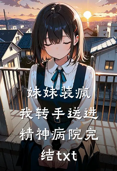 妹妹装疯，我转手送进精神病院完结txt