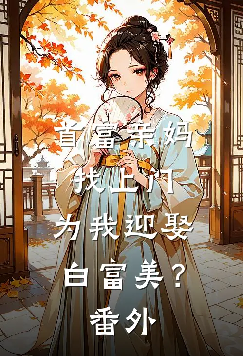 首富亲妈找上门，为我迎娶白富美？番外