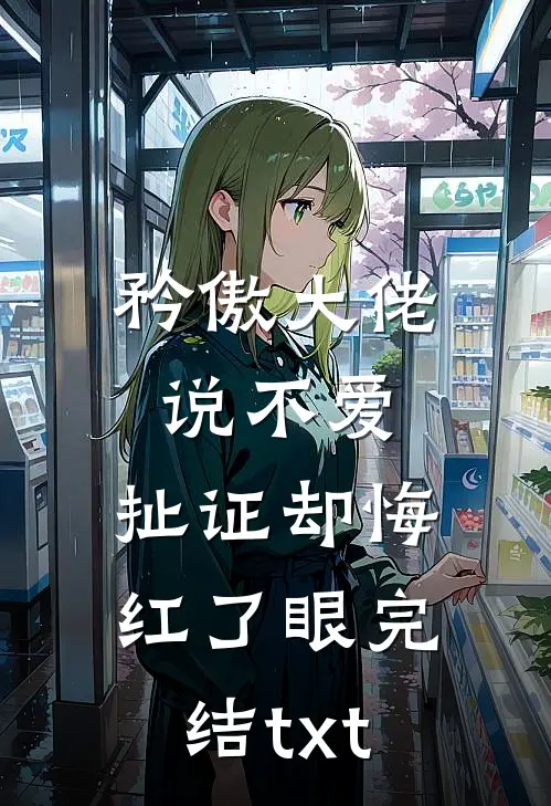 矜傲大佬说不爱，扯证却悔红了眼完结txt