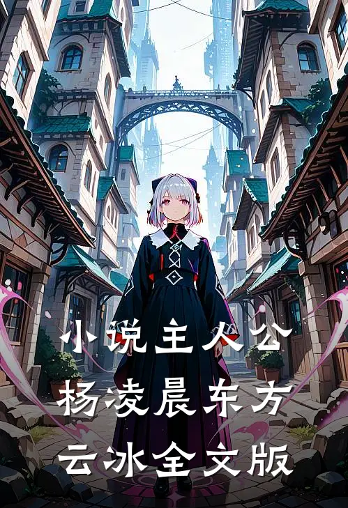 小说主人公杨凌晨东方云冰全文版