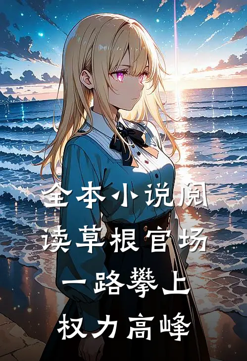 全本小说阅读草根官场：一路攀上权力高峰