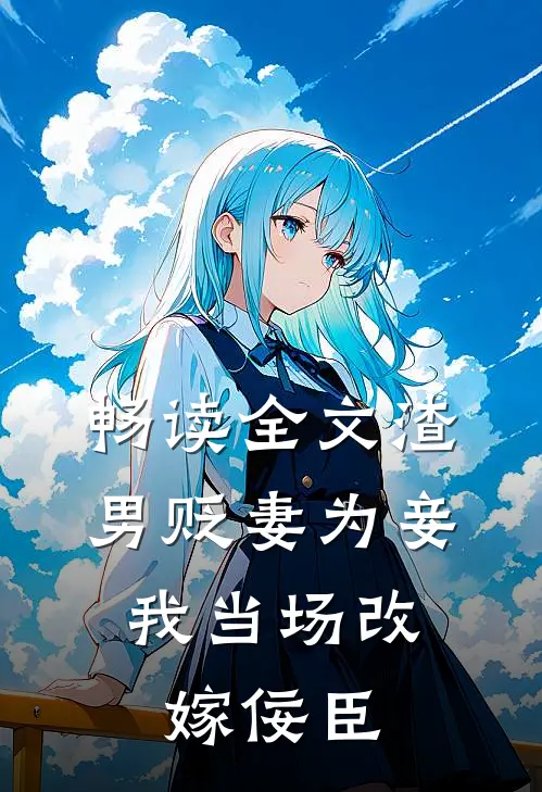 畅读全文渣男贬妻为妾，我当场改嫁佞臣