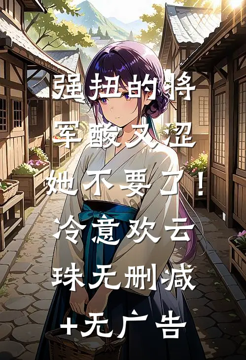 强扭的将军酸又涩，她不要了！冷意欢云珠无删减+无广告