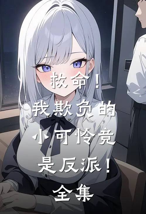 救命！我欺负的小可怜竟是反派！全集