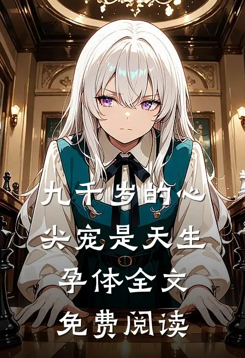 九千岁的心尖宠是天生孕体全文免费阅读