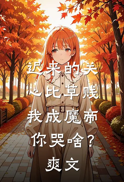 迟来的关心比草贱，我成魔帝你哭啥？爽文