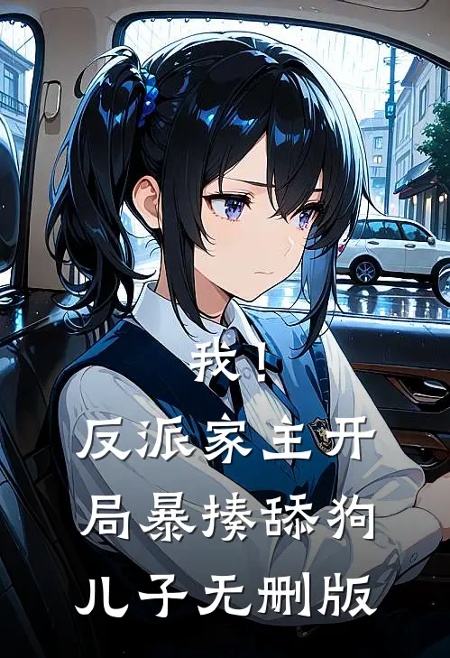 我！反派家主，开局暴揍舔狗儿子无删版