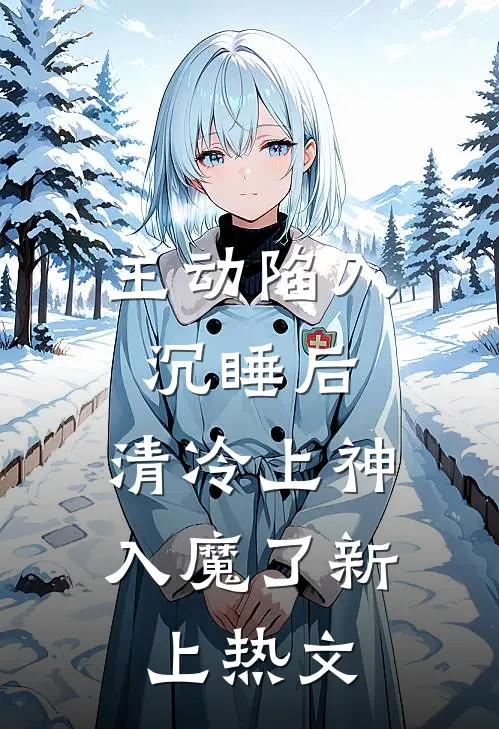 主动陷入沉睡后，清冷上神入魔了新上热文