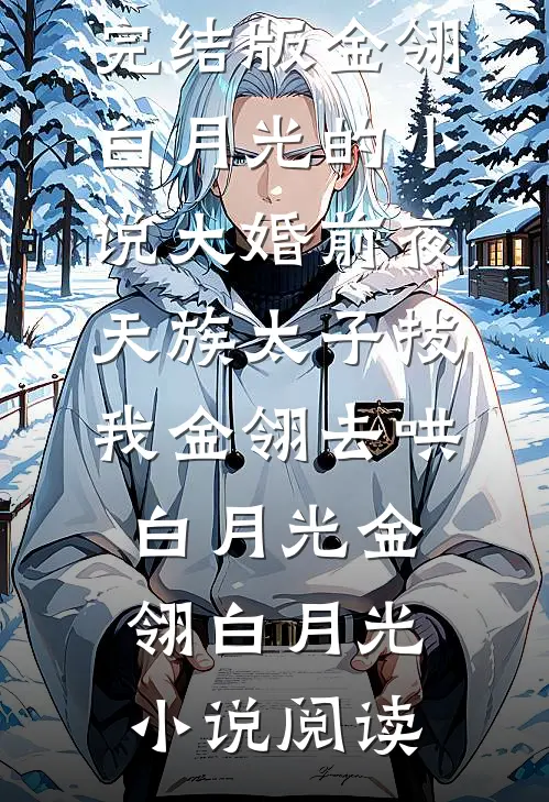 完结版金翎白月光的小说大婚前夜，天族太子拔我金翎去哄白月光金翎白月光小说阅读