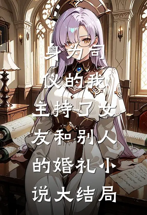 身为司仪的我，主持了女友和别人的婚礼小说大结局