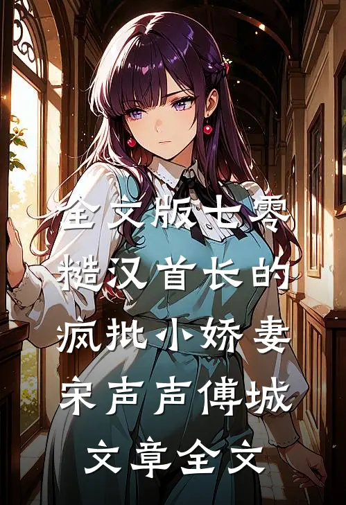 全文版七零：糙汉首长的疯批小娇妻宋声声傅城文章全文