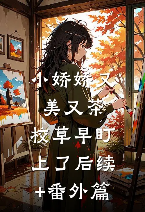 小娇娇又美又茶，校草早盯上了后续+番外篇
