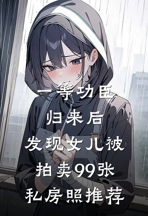 一等功臣归来后，发现女儿被拍卖99张私房照推荐