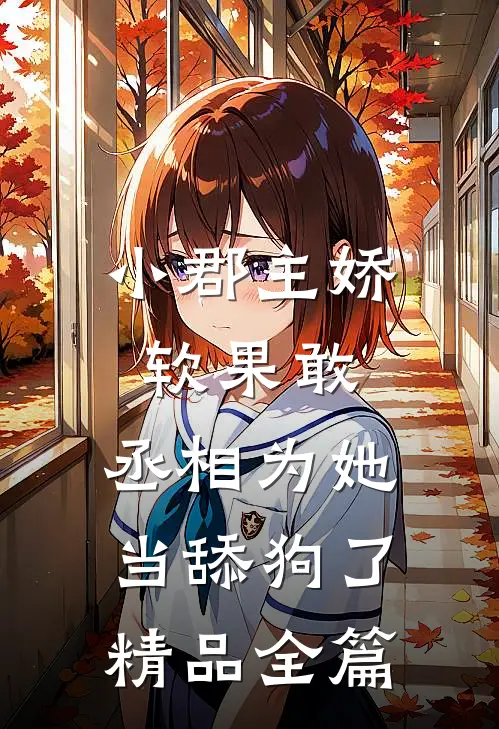 小郡主娇软果敢，丞相为她当舔狗了精品全篇