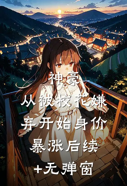 神豪：从被校花嫌弃开始身价暴涨后续+无弹窗