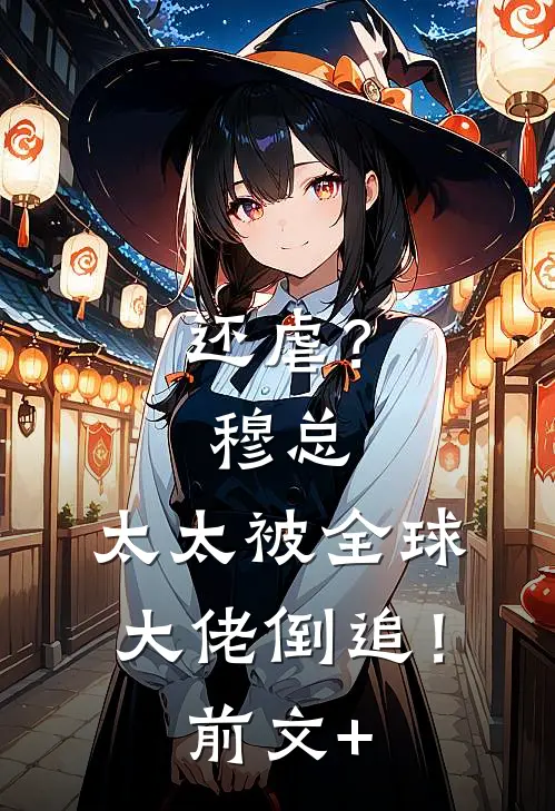 还虐？穆总，太太被全球大佬倒追！前文+