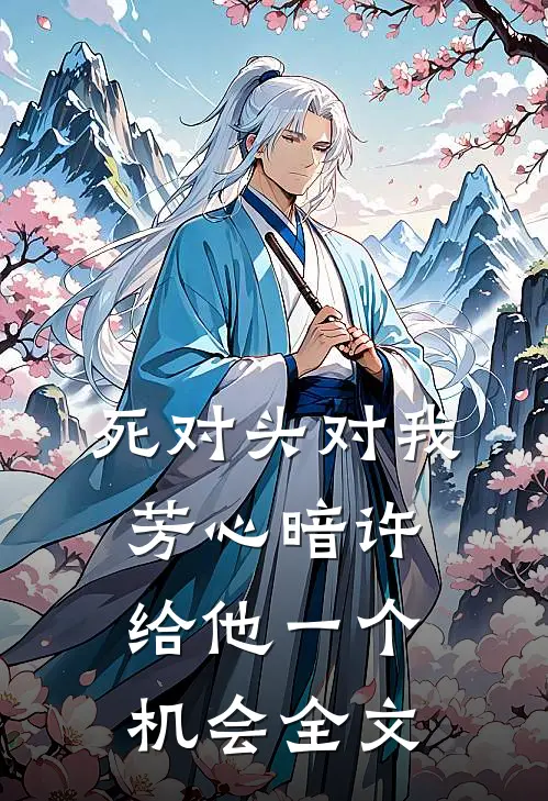 死对头对我芳心暗许，给他一个机会全文