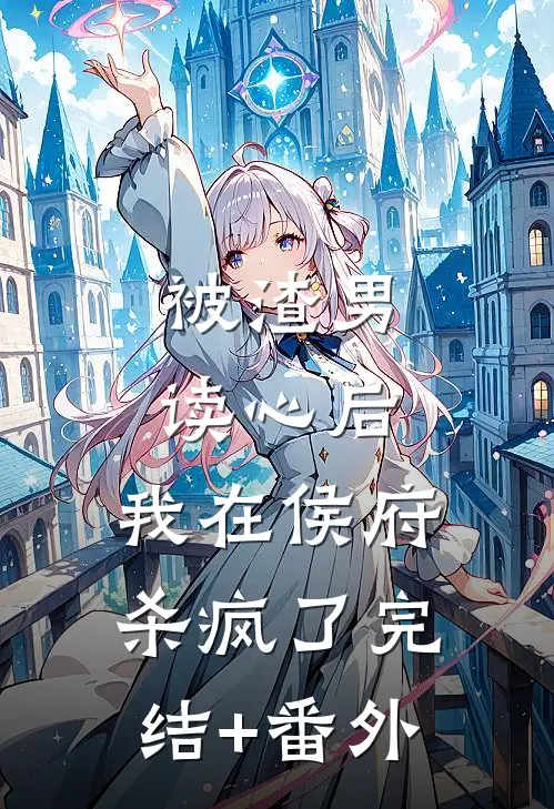 被渣男读心后，我在侯府杀疯了完结+番外