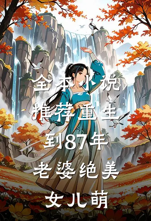 全本小说推荐重生到87年，老婆绝美女儿萌