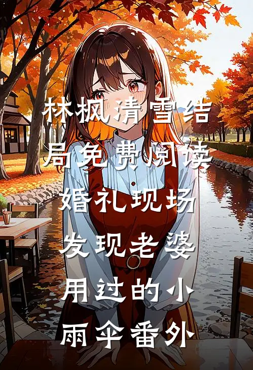 林枫清雪结局免费阅读婚礼现场发现老婆用过的小雨伞番外