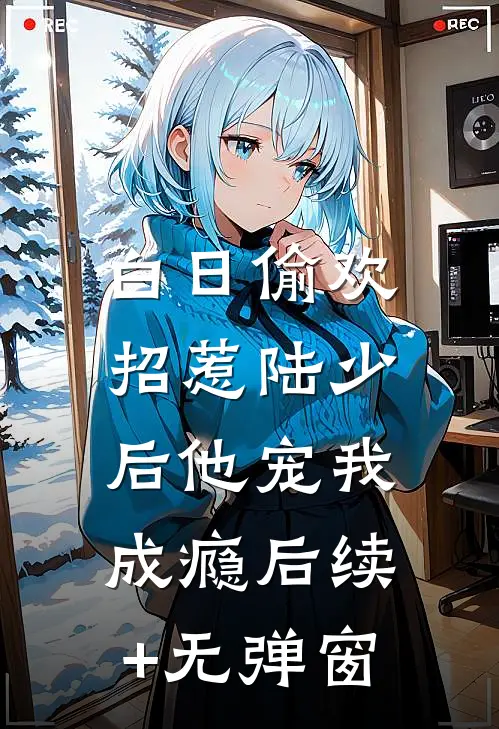 白日偷欢：招惹陆少后他宠我成瘾后续+无弹窗