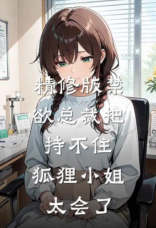 精修版禁欲总裁把持不住，狐狸小姐太会了