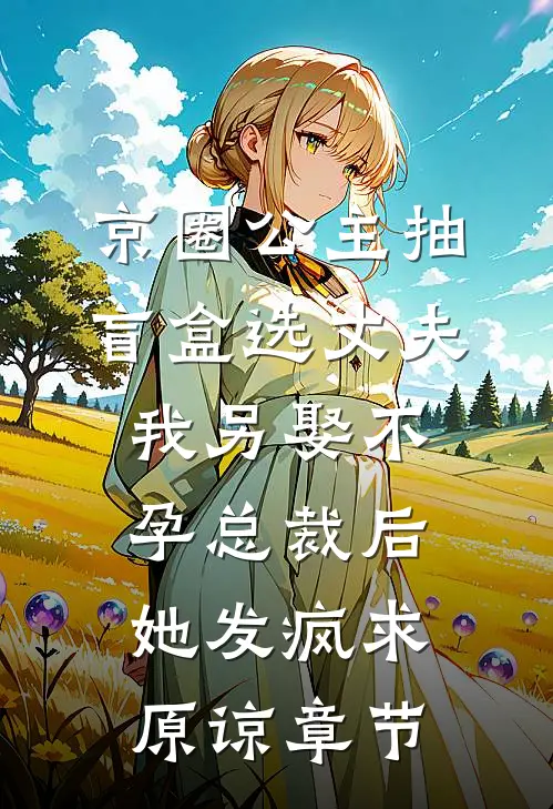 京圈公主抽盲盒选丈夫，我另娶不孕总裁后她发疯求原谅章节