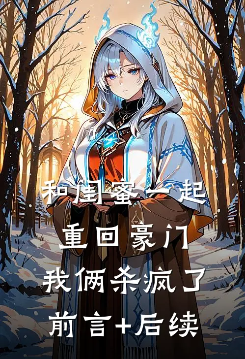 和闺蜜一起重回豪门，我俩杀疯了前言+后续