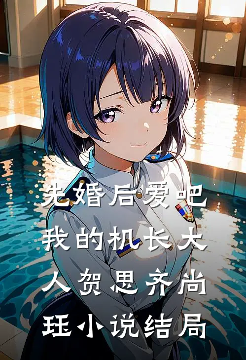 先婚后爱吧，我的机长大人贺思齐尚珏小说结局
