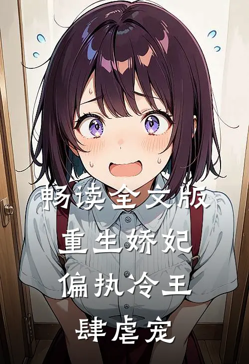 畅读全文版重生娇妃：偏执冷王肆虐宠