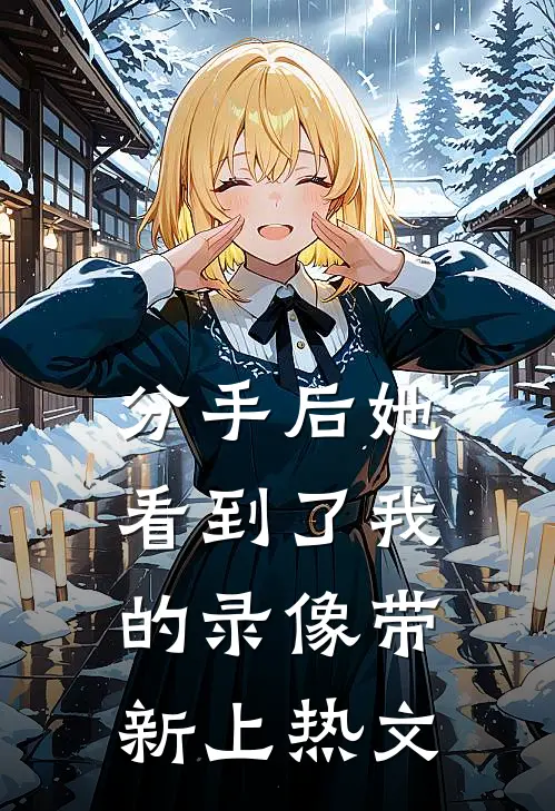 分手后她看到了我的录像带新上热文