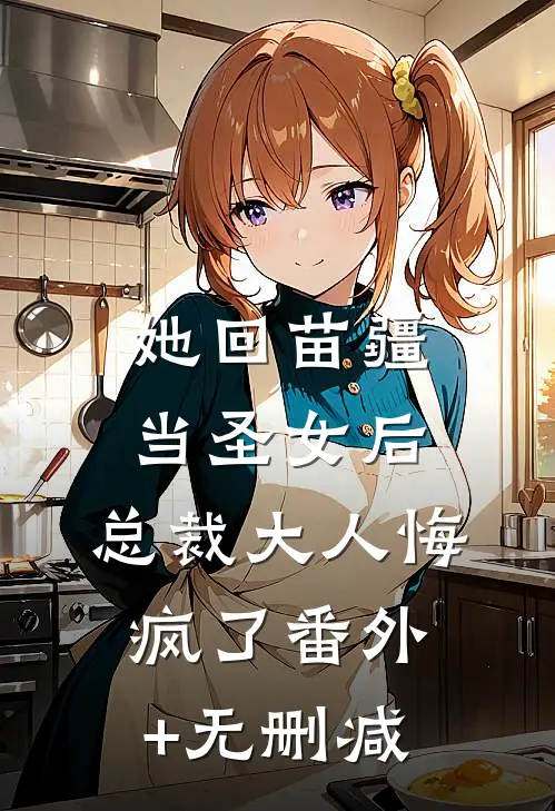 她回苗疆当圣女后，总裁大人悔疯了番外+无删减