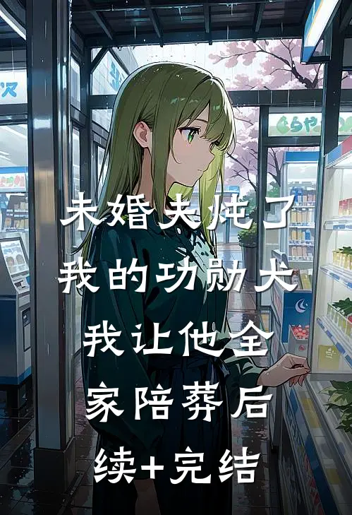 未婚夫炖了我的功勋犬，我让他全家陪葬后续+完结