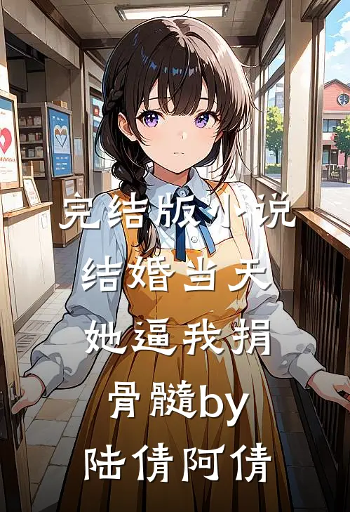 完结版小说结婚当天，她逼我捐骨髓by陆倩阿倩