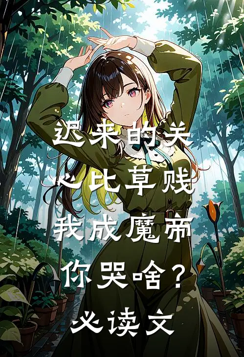 迟来的关心比草贱，我成魔帝你哭啥？必读文