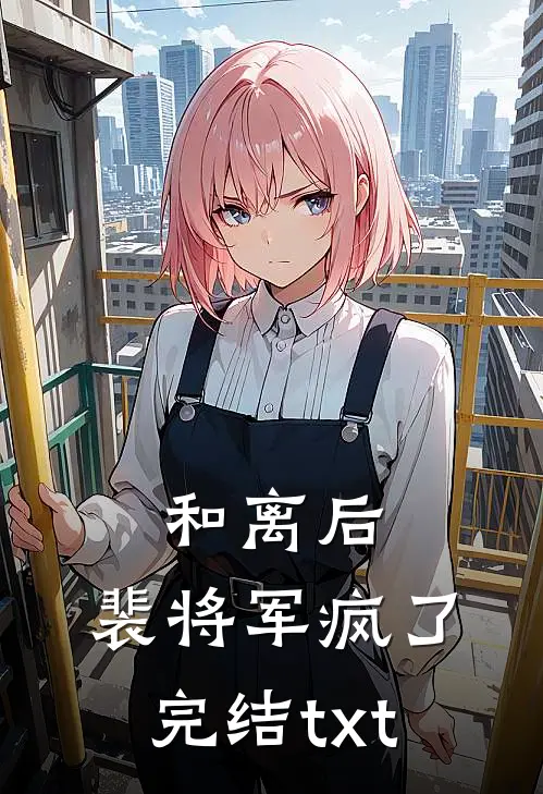 和离后，裴将军疯了完结txt