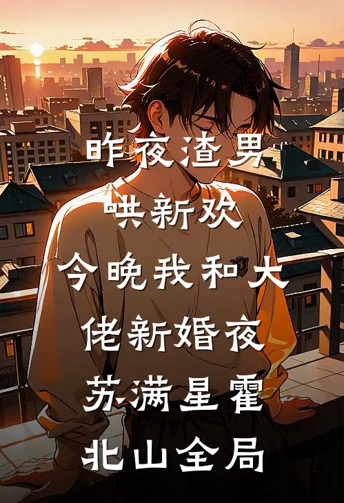 昨夜渣男哄新欢，今晚我和大佬新婚夜苏满星霍北山全局
