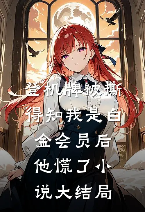 登机牌被撕，得知我是白金会员后他慌了小说大结局