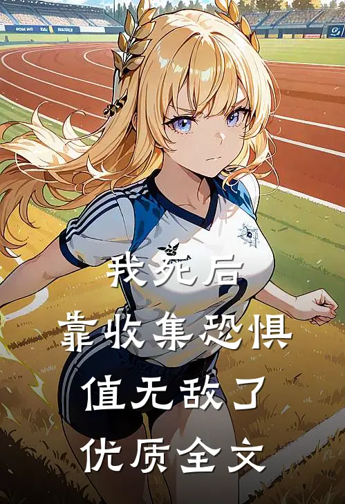 我死后，靠收集恐惧值无敌了优质全文
