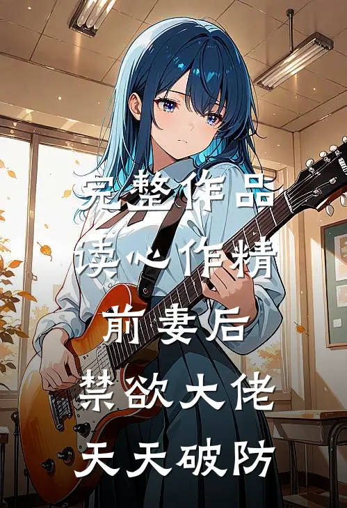 完整作品读心作精前妻后，禁欲大佬天天破防