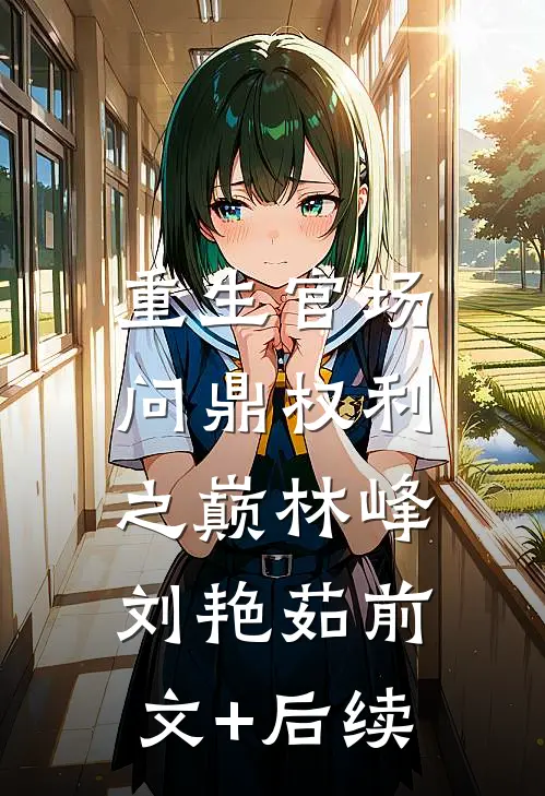 重生官场：问鼎权利之巅林峰刘艳茹前文+后续