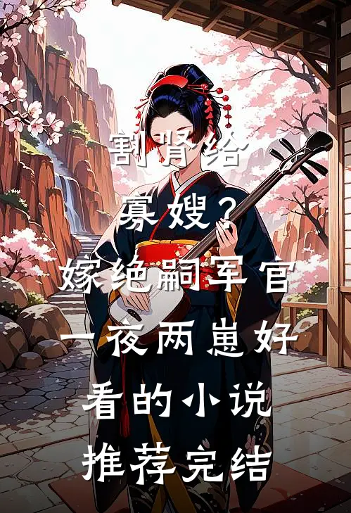 割肾给寡嫂？嫁绝嗣军官一夜两崽好看的小说推荐完结