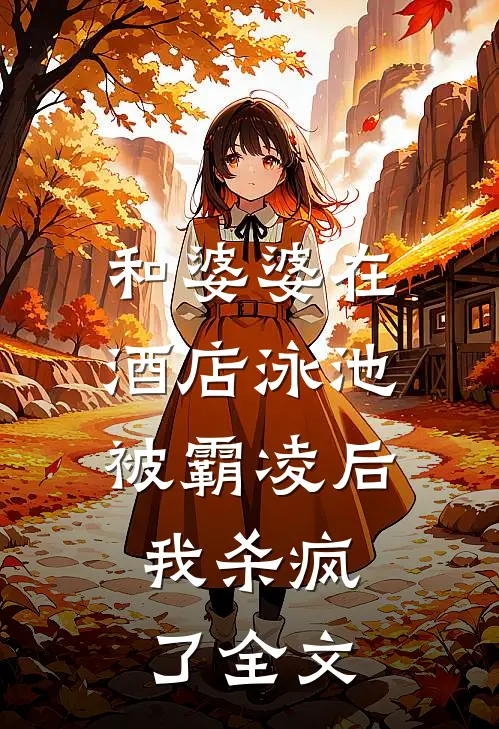 和婆婆在酒店泳池被霸凌后，我杀疯了全文