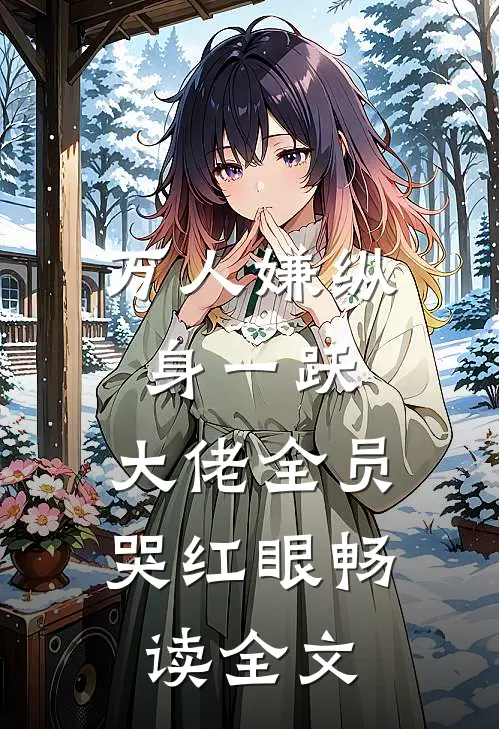 万人嫌纵身一跃，大佬全员哭红眼畅读全文